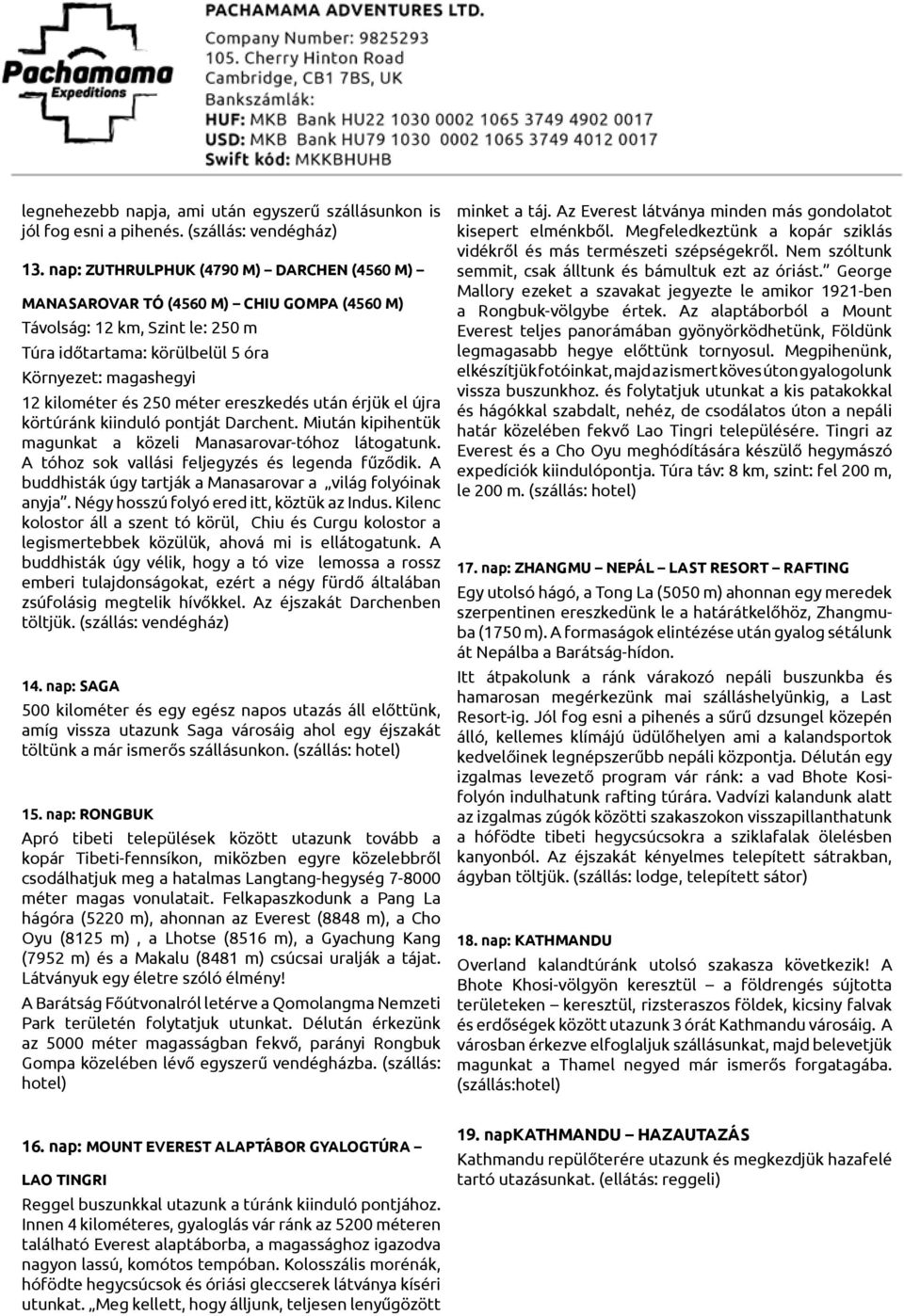 méter ereszkedés után érjük el újra körtúránk kiinduló pontját Darchent. Miután kipihentük magunkat a közeli Manasarovar-tóhoz látogatunk. A tóhoz sok vallási feljegyzés és legenda fűződik.