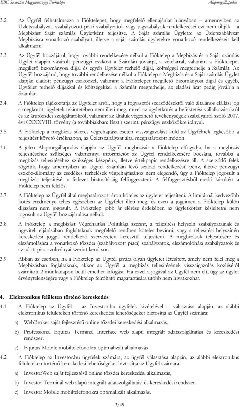 3.3. Az Ügyfél hozzájárul, hogy további rendelkezése nélkül a Fióktelep a Megbízás és a Saját számlás Ügylet alapján vásárolt pénzügyi eszközt a Számlán jóváírja, a vételárral, valamint a Fióktelepet