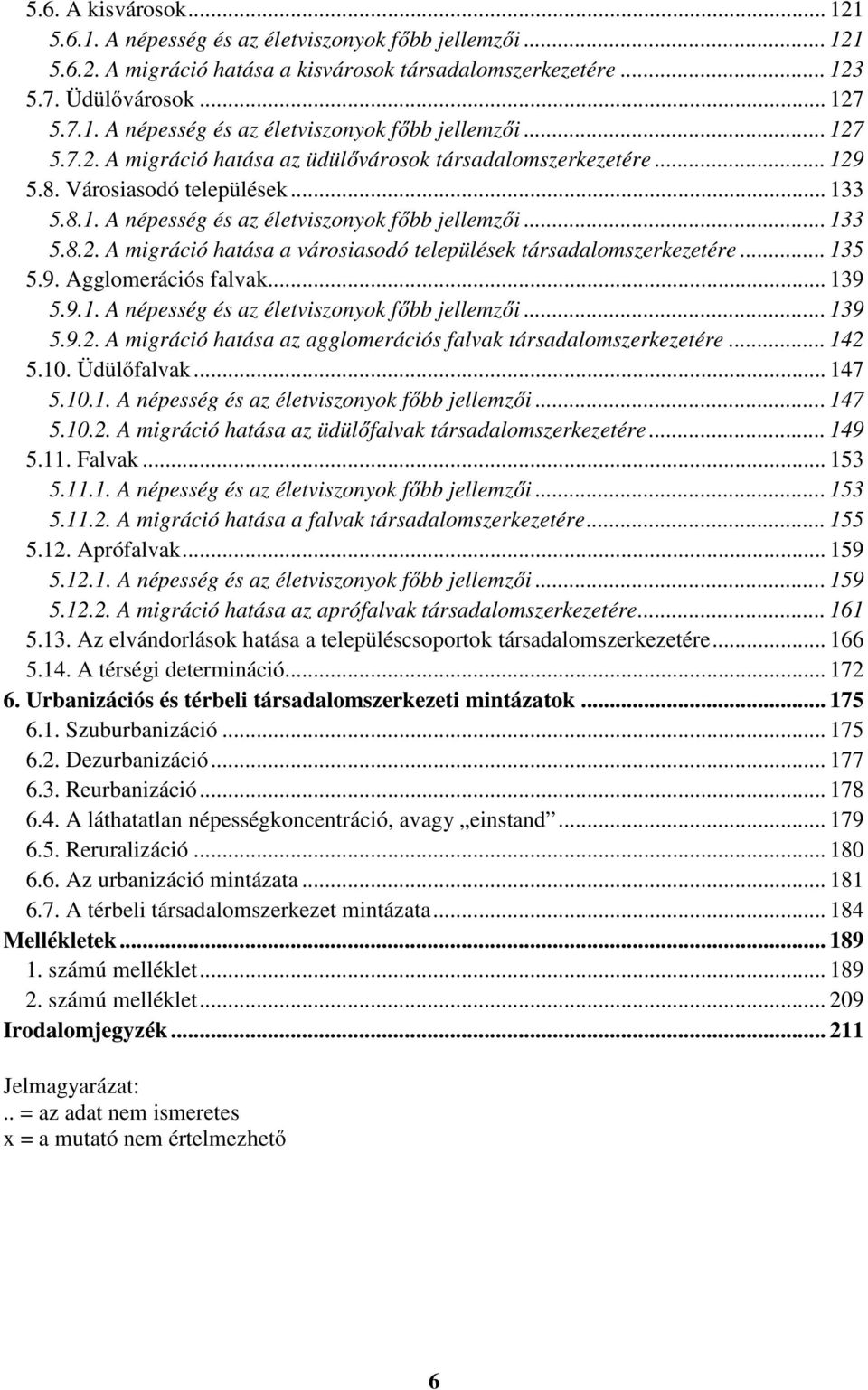 .. 139 5.9.1. A népesség és az életviszonyok főbb jellemzői... 139 5.9.2. A migráció hatása az agglomerációs falvak társadalomszerkezetére... 142 5.10. Üdülőfalvak... 147 5.10.1. A népesség és az életviszonyok főbb jellemzői... 147 5.10.2. A migráció hatása az üdülőfalvak társadalomszerkezetére.