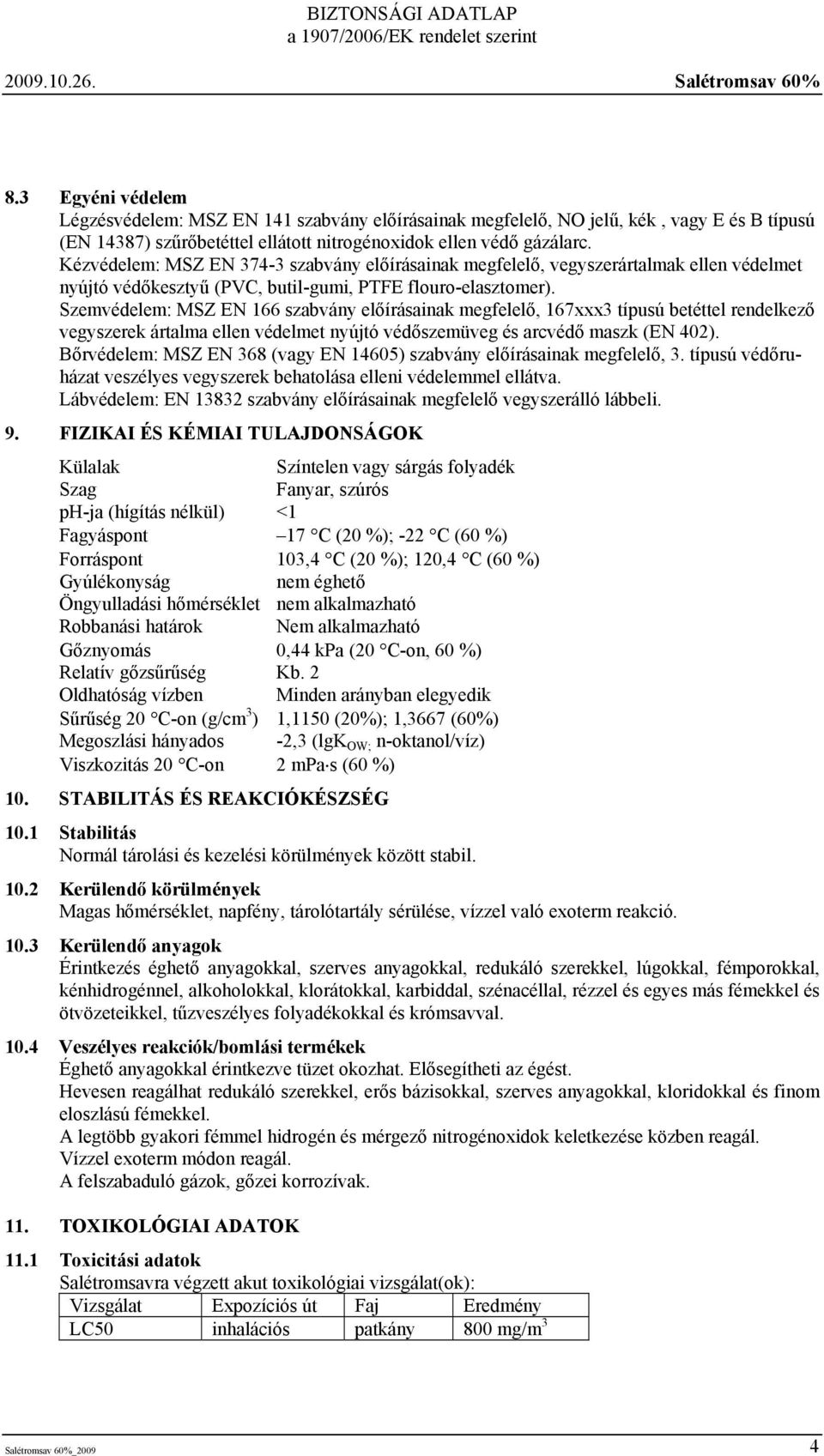 Szemvédelem: MSZ EN 166 szabvány előírásainak megfelelő, 167xxx3 típusú betéttel rendelkező vegyszerek ártalma ellen védelmet nyújtó védőszemüveg és arcvédő maszk (EN 402).