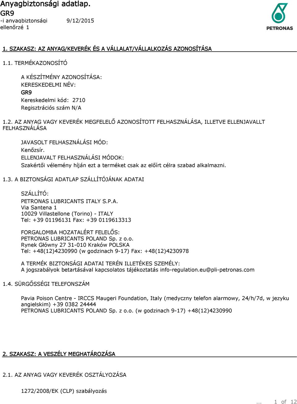 ELLENJAVALT FELHASZNÁLÁSI MÓDOK: Szakértői vélemény híján ezt a terméket csak az előírt célra szabad alkalmazni. 1.3. A BIZTONSÁGI ADATLAP SZÁLLÍTÓJÁNAK ADATAI SZÁLLÍTÓ: PETRONAS LUBRICANTS ITALY S.P.A. Via Santena 1 10029 Villastellone (Torino) - ITALY Tel: +39 01196131 Fax: +39 0119613313 FORGALOMBA HOZATALÉRT FELELŐS: PETRONAS LUBRICANTS POLAND Sp.