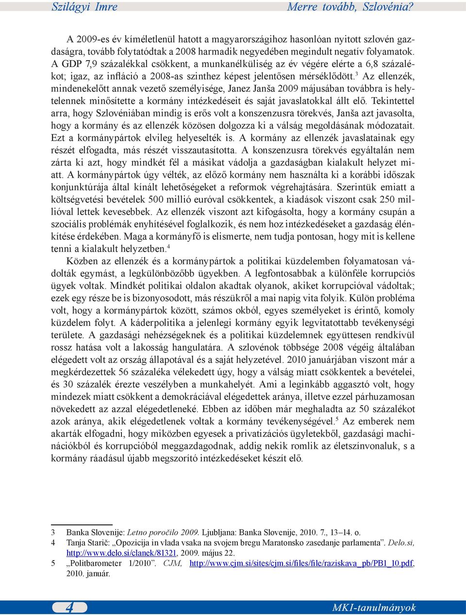 3 Az ellenzék, mindenekelőtt annak vezető személyisége, Janez Janša 2009 májusában továbbra is helytelennek minősítette a kormány intézkedéseit és saját javaslatokkal állt elő.