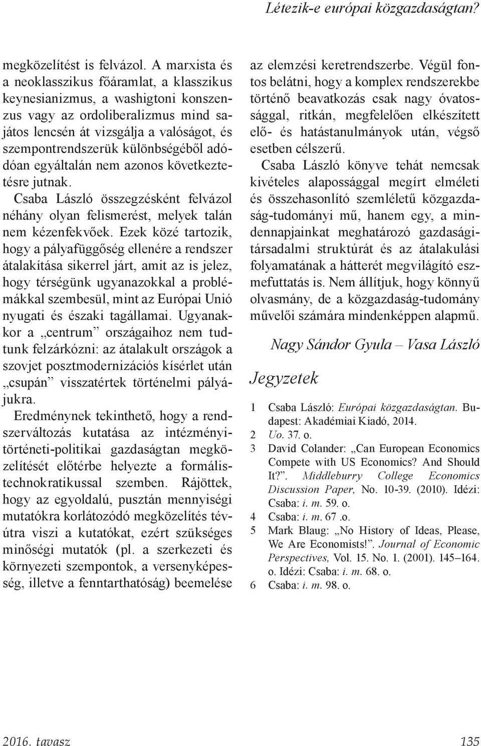 különbségéből adódóan egyáltalán nem azonos következtetésre jutnak. Csaba László összegzésként felvázol néhány olyan felismerést, melyek talán nem kézenfekvőek.