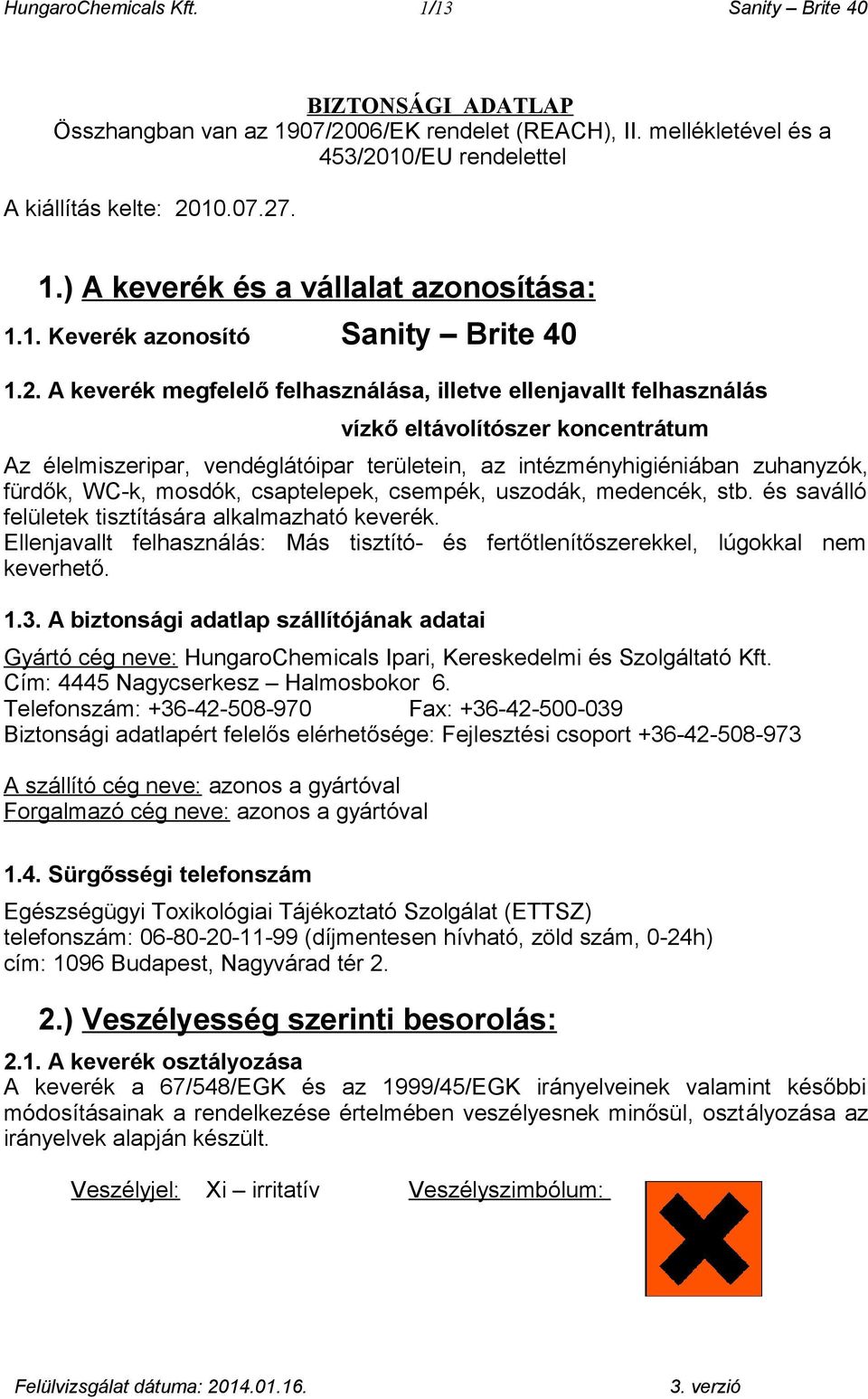 A keverék megfelelő felhasználása, illetve ellenjavallt felhasználás vízkő eltávolítószer koncentrátum Az élelmiszeripar, vendéglátóipar területein, az intézményhigiéniában zuhanyzók, fürdők, WC-k,