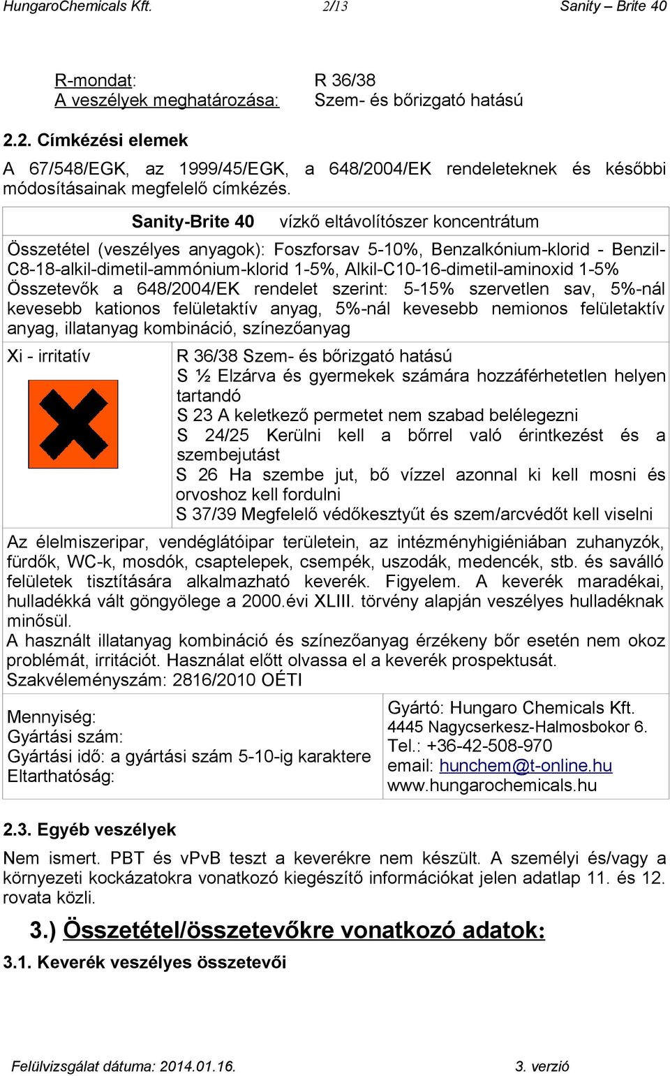 Alkil-C10-16-dimetil-aminoxid 1-5% Összetevők a 648/2004/EK rendelet szerint: 5-15% szervetlen sav, 5%-nál kevesebb kationos felületaktív anyag, 5%-nál kevesebb nemionos felületaktív anyag,