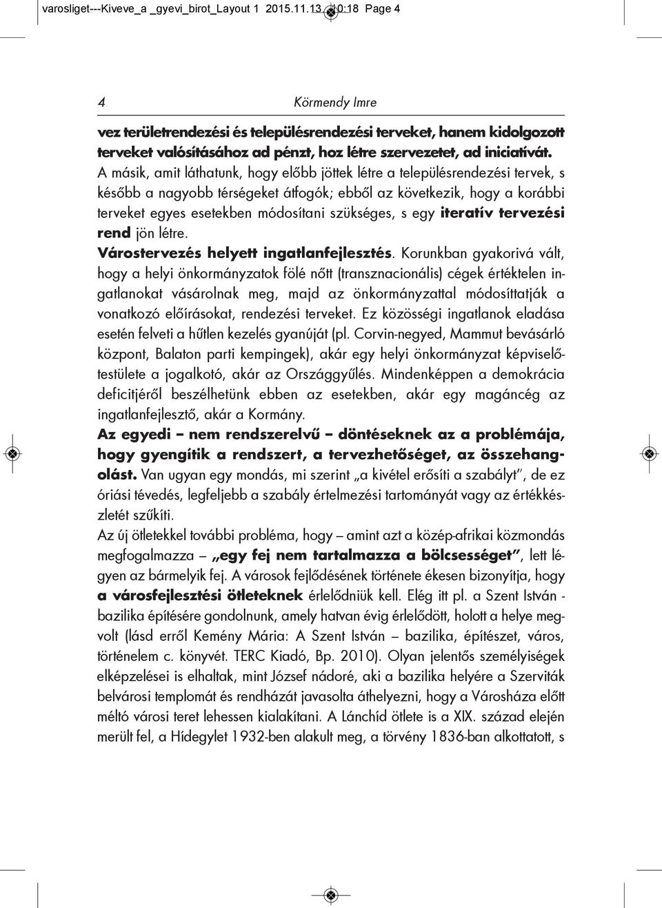 A másik, amit láthatunk, hogy előbb jöttek létre a településrendezési tervek, s később a nagyobb térségeket átfogók; ebből az következik, hogy a korábbi terveket egyes esetekben módosítani szükséges,