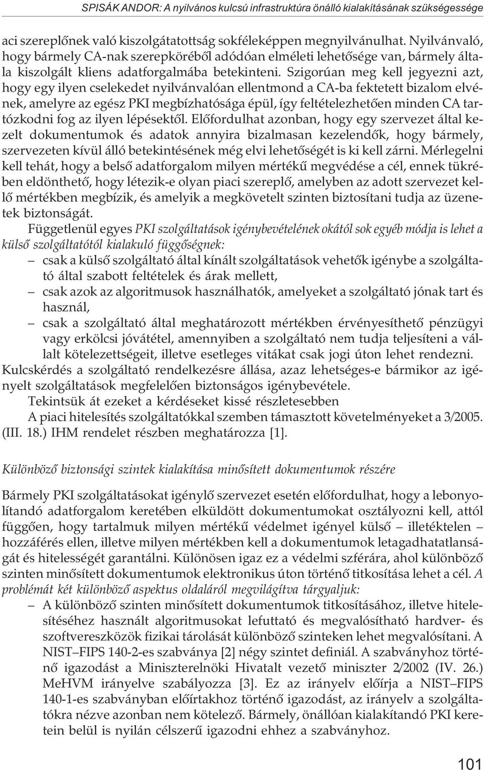 Szigorúan meg kell jegyezni azt, hogy egy ilyen cselekedet nyilvánvalóan ellentmond a CA-ba fektetett bizalom elvének, amelyre az egész PKI megbízhatósága épül, így feltételezhetõen minden CA