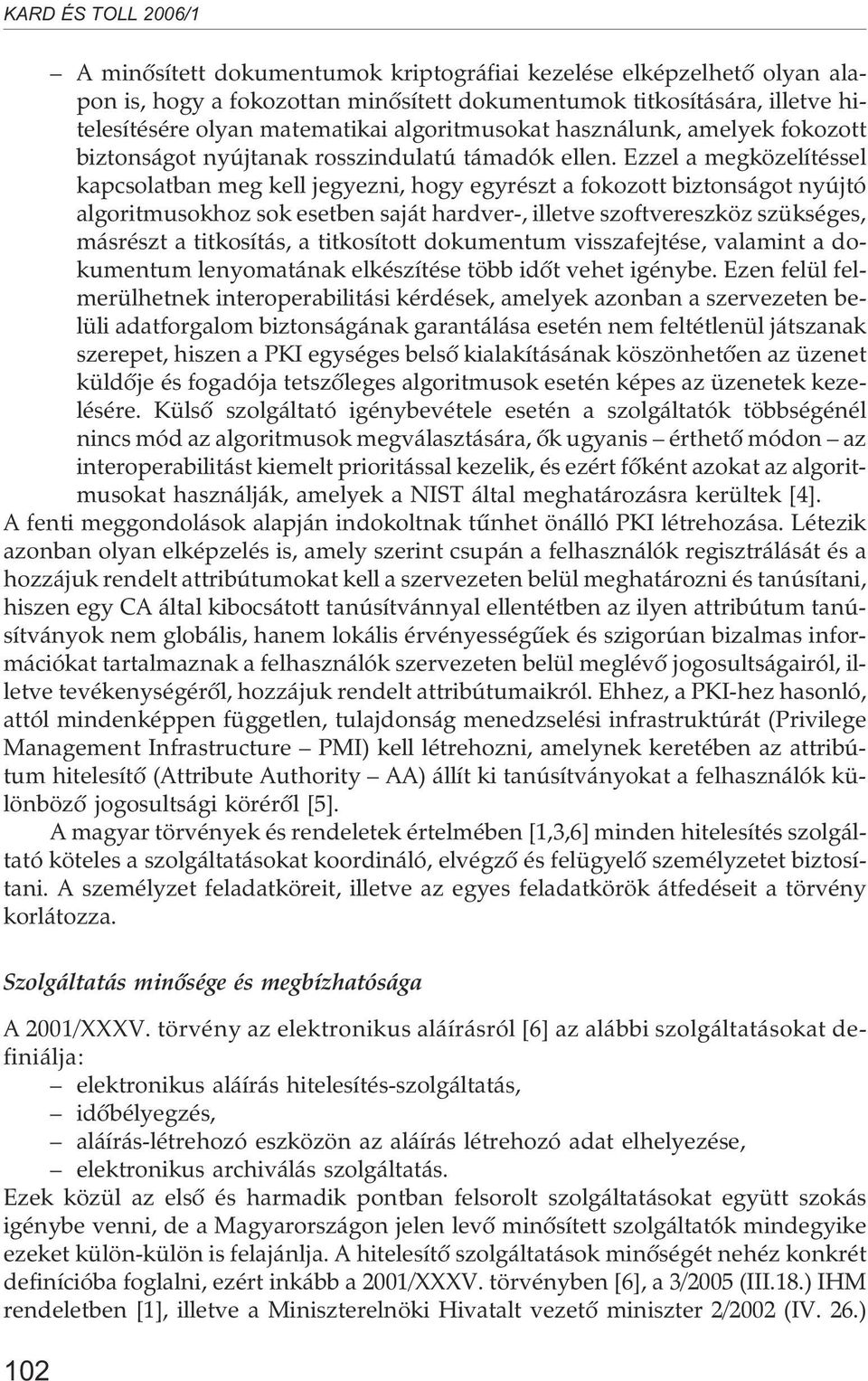 Ezzel a megközelítéssel kapcsolatban meg kell jegyezni, hogy egyrészt a fokozott biztonságot nyújtó algoritmusokhoz sok esetben saját hardver-, illetve szoftvereszköz szükséges, másrészt a