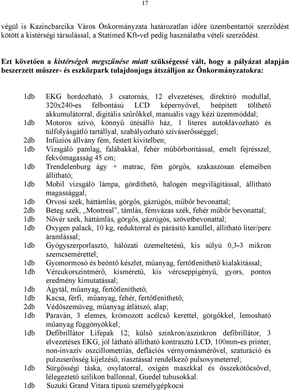 elvezetéses, direktíró modullal, 320x240-es felbontású LCD képernyővel, beépített tölthető akkumulátorral, digitális szűrőkkel, manuális vagy kézi üzemmóddal; 1db Motoros szívó, könnyű ütésálló ház,