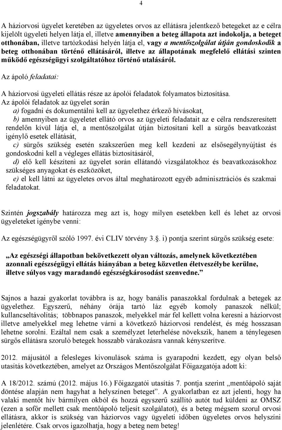 szolgáltatóhoz történő utalásáról. Az ápoló feladatai: A háziorvosi ügyeleti ellátás része az ápolói feladatok folyamatos biztosítása.