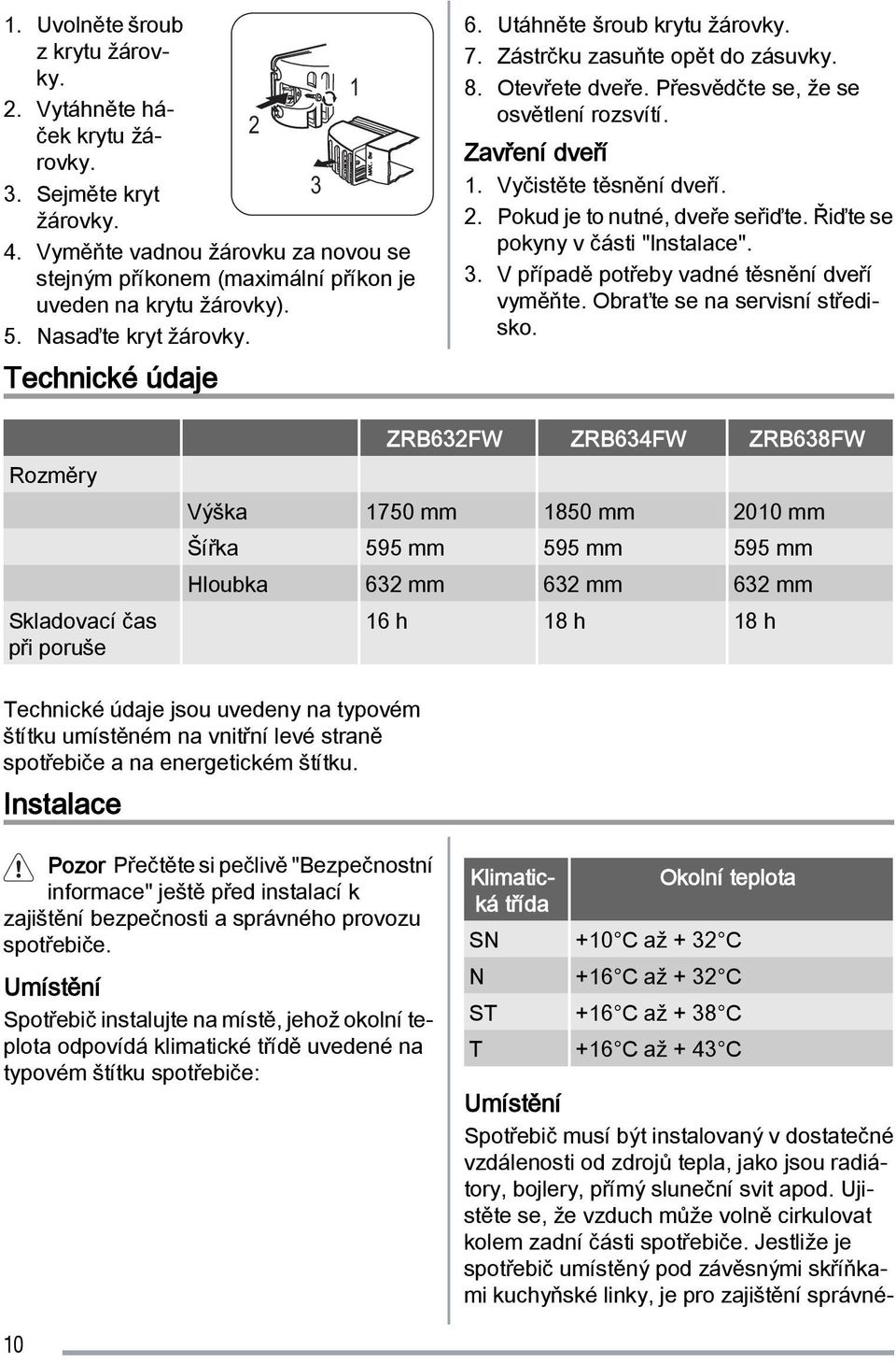Zástrčku zasuňte opět do zásuvky. 8. Otevřete dveře. Přesvědčte se, že se osvětlení rozsvítí. Zavření dveří 1. Vyčistěte těsnění dveří. 2. Pokud je to nutné, dveře seřiďte.
