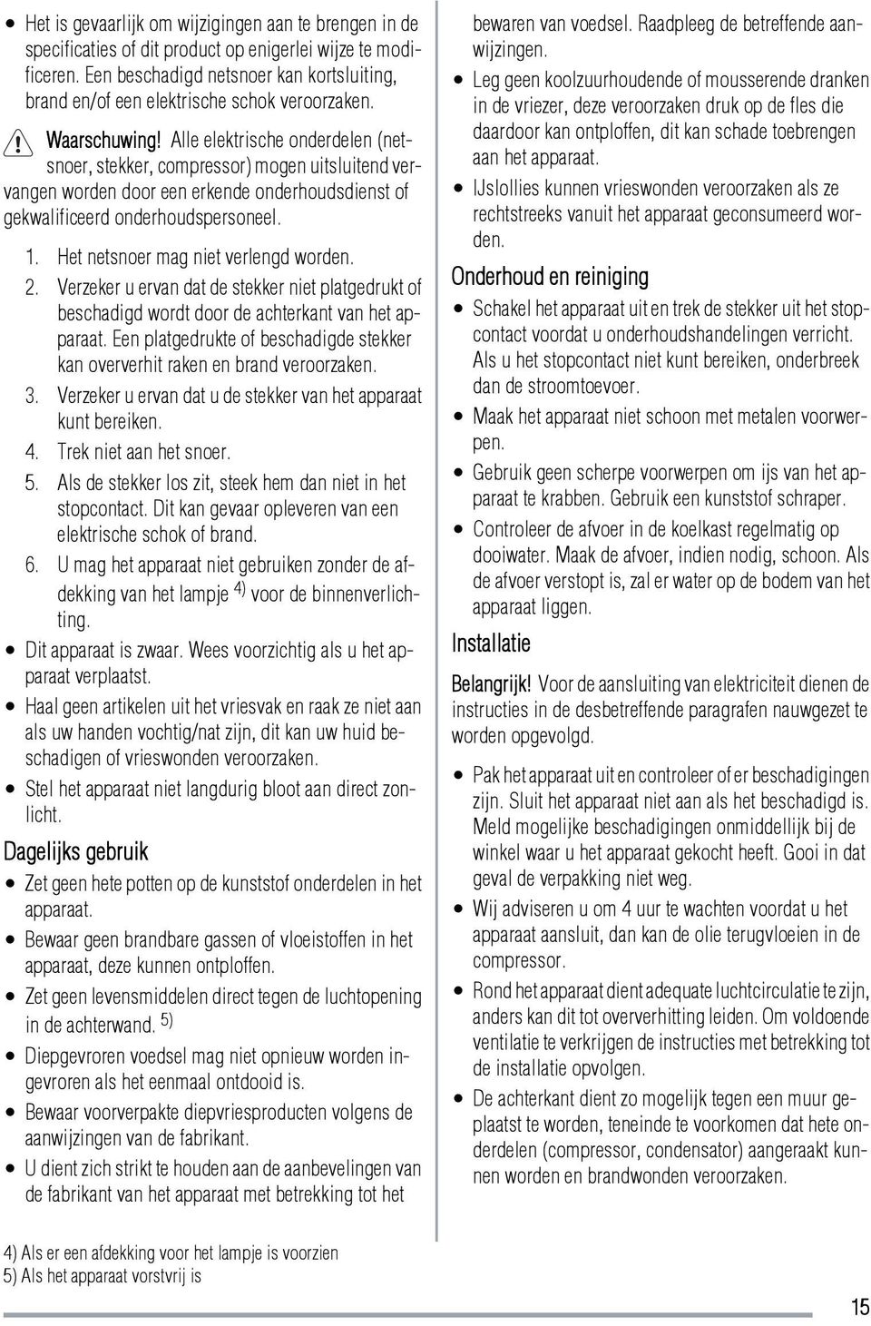 Alle elektrische onderdelen (netsnoer, stekker, compressor) mogen uitsluitend vervangen worden door een erkende onderhoudsdienst of gekwalificeerd onderhoudspersoneel. 1.