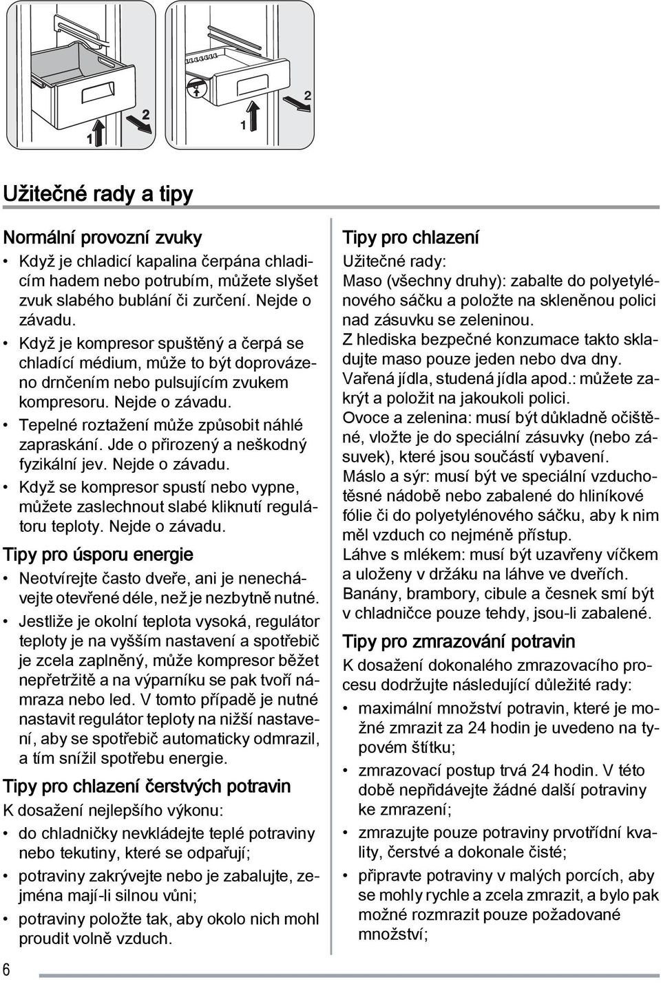 Jde o přirozený a neškodný fyzikální jev. Nejde o závadu. Když se kompresor spustí nebo vypne, můžete zaslechnout slabé kliknutí regulátoru teploty. Nejde o závadu. Tipy pro úsporu energie Neotvírejte často dveře, ani je nenechávejte otevřené déle, než je nezbytně nutné.