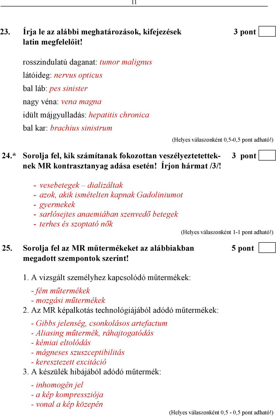 * Sorolja fel, kik számítanak fokozottan veszélyeztetettek- 3 pont nek MR kontrasztanyag adása esetén! Írjon hármat /3/!