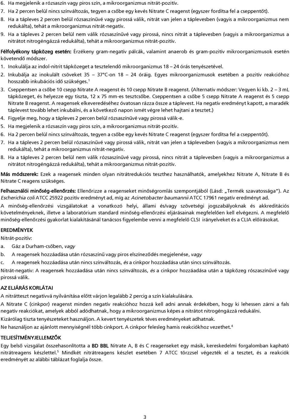 Ha a tápleves 2 percen belül rózsaszínűvé vagy pirossá válik, nitrát van jelen a táplevesben (vagyis a mikroorganizmus nem redukálta), tehát a mikroorganizmus nitrát-negatív. 9.