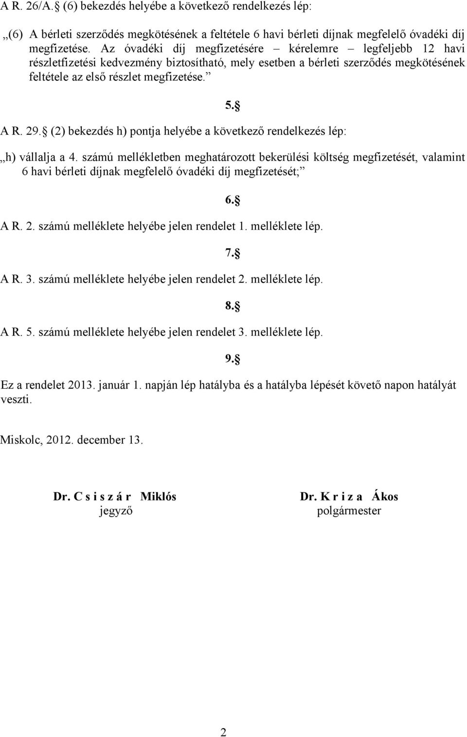 következő rendelkezés lép: 5 h) vállalja a 4 számú mellékletben meghatározott bekerülési költség megfizetését, valamint 6 havi bérleti díjnak megfelelő óvadéki díj megfizetését; A R 2 számú