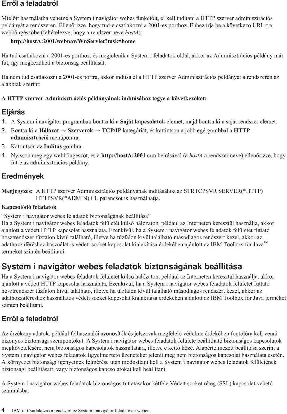 task=home Ha tud csatlakozni a 2001-es porthoz, és megjelenik a System i feladatok oldal, akkor az Adminisztrációs példány már fut, így megkezdheti a biztonság beállítását.