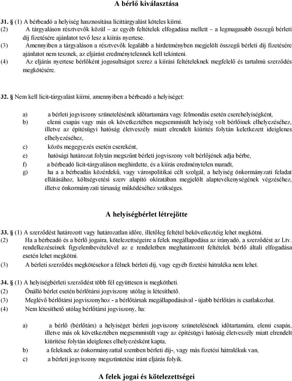 (3) Amennyiben a tárgyaláson a résztvevők legalább a hirdetményben megjelölt összegű bérleti díj fizetésére ajánlatot nem tesznek, az eljárást eredménytelennek kell tekinteni.