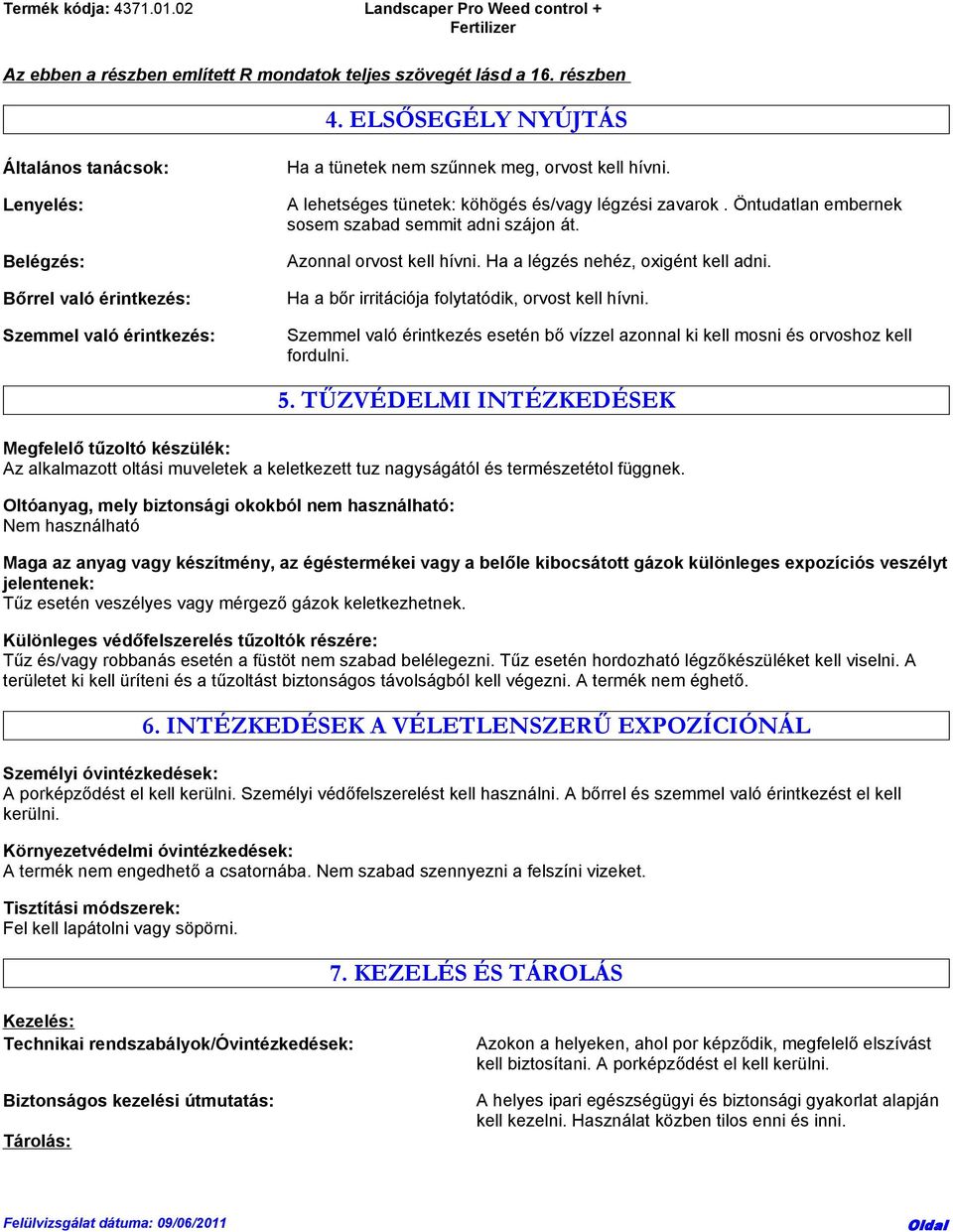 A lehetséges tünetek: köhögés és/vagy légzési zavarok. Öntudatlan embernek sosem szabad semmit adni szájon át. Azonnal orvost kell hívni. Ha a légzés nehéz, oxigént kell adni.