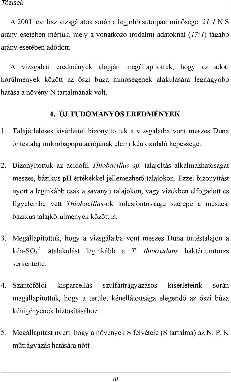 Talajérleléses kísérlettel bizonyítottuk a vizsgálatba vont meszes Duna öntéstalaj mikrobapopulációjának elemi kén oxidáló képességét. 2. Bizonyítottuk az acidofil Thiobacillus sp.