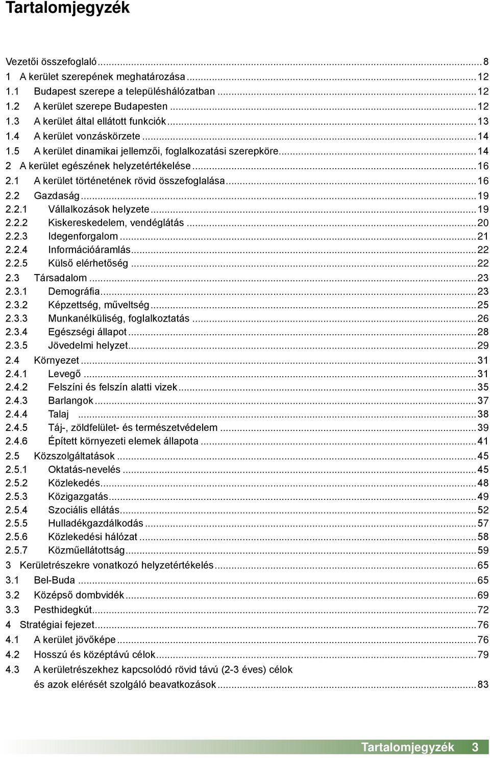 ..16 2.2 Gazdaság...19 2.2.1 Vállalkozások helyzete...19 2.2.2 Kiskereskedelem, vendéglátás...20 2.2.3 Idegenforgalom...21 2.2.4 Információáramlás...22 2.2.5 Külső elérhetőség...22 2.3 Társadalom.