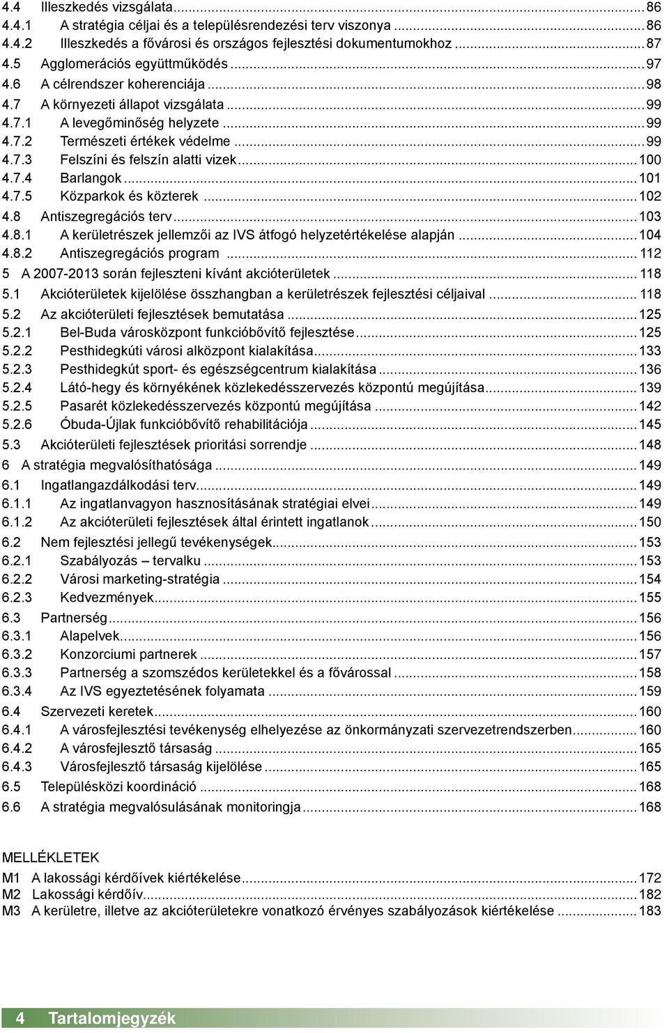 ..100 4.7.4 Barlangok...101 4.7.5 Közparkok és közterek...102 4.8 Antiszegregációs terv...103 4.8.1 A kerületrészek jellemzői az IVS átfogó helyzetértékelése alapján...104 4.8.2 Antiszegregációs program.