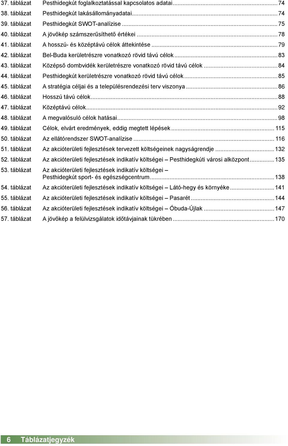 táblázat Középső dombvidék kerületrészre vonatkozó rövid távú célok...84 44. táblázat Pesthidegkút kerületrészre vonatkozó rövid távú célok...85 45.