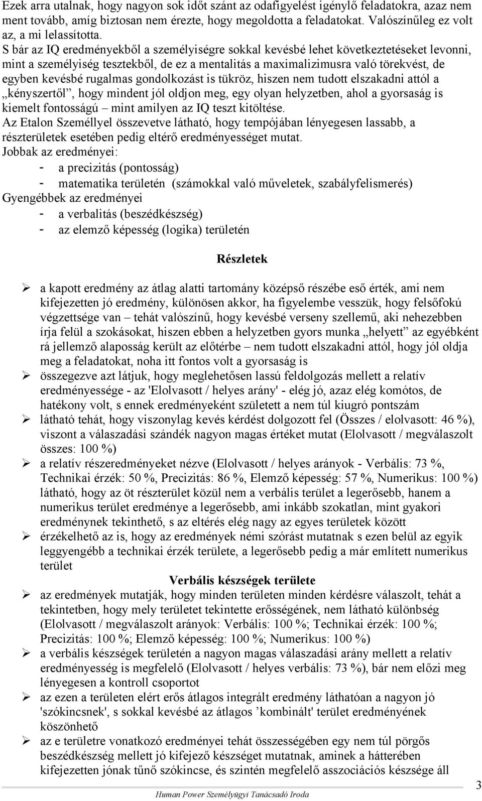 S bár az IQ eredményekből a személyiségre sokkal kevésbé lehet következtetéseket levonni, mint a személyiség tesztekből, de ez a mentalitás a maximalizimusra való törekvést, de egyben kevésbé