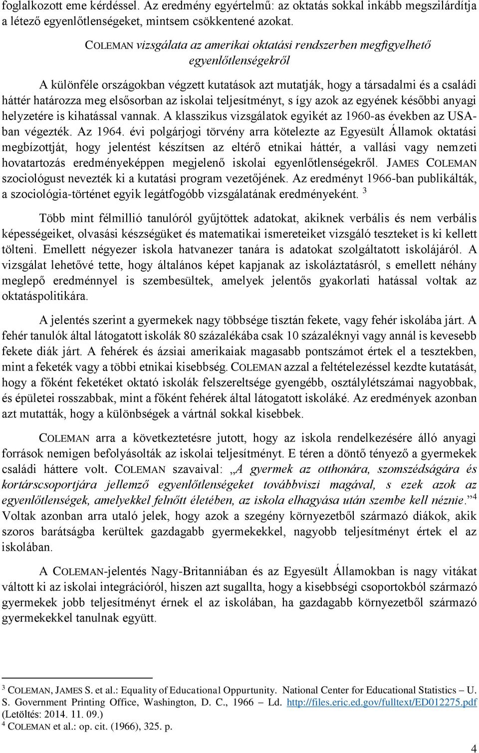 elsősorban az iskolai teljesítményt, s így azok az egyének későbbi anyagi helyzetére is kihatással vannak. A klasszikus vizsgálatok egyikét az 1960-as években az USAban végezték. Az 1964.