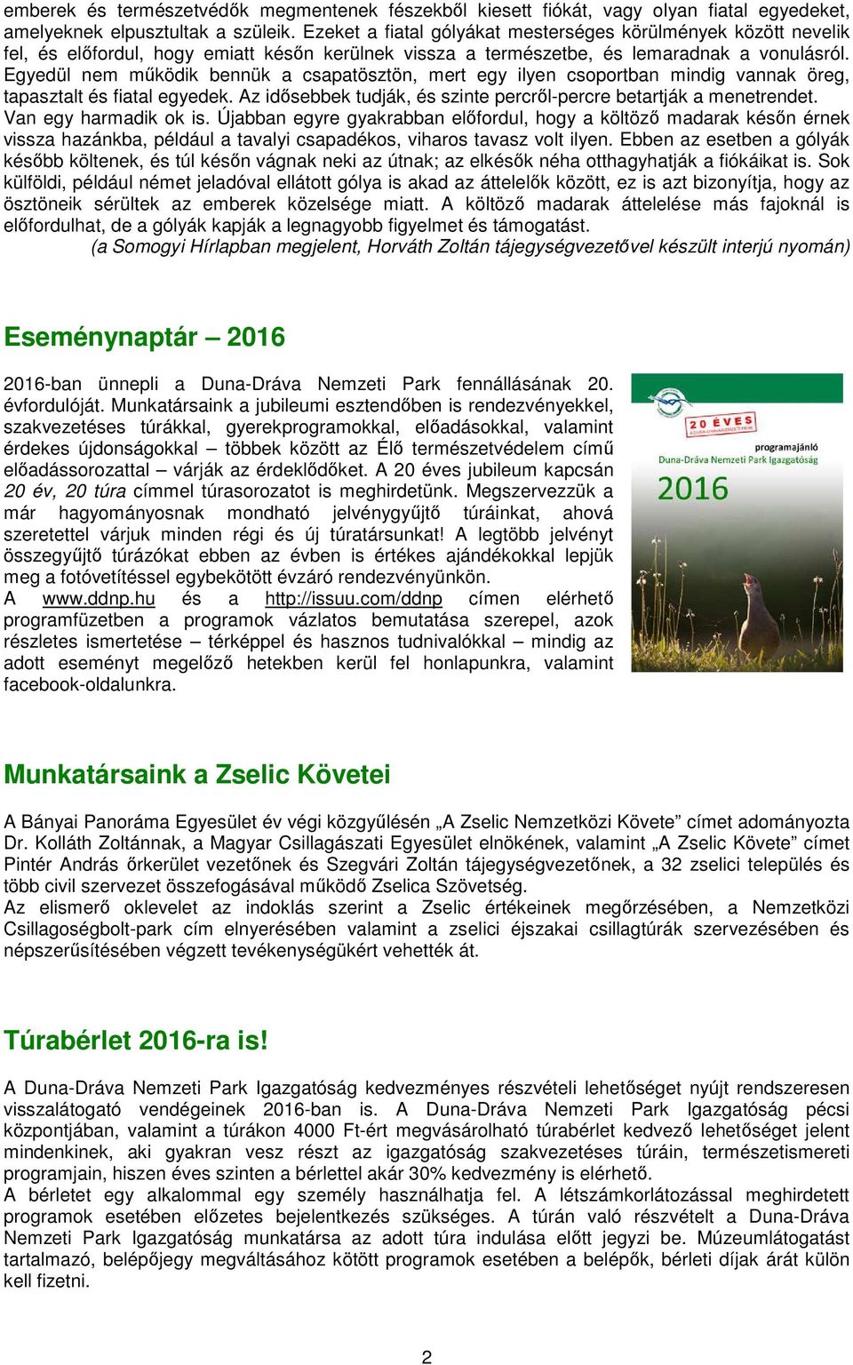 Egyedül nem mőködik bennük a csapatösztön, mert egy ilyen csoportban mindig vannak öreg, tapasztalt és fiatal egyedek. Az idısebbek tudják, és szinte percrıl-percre betartják a menetrendet.