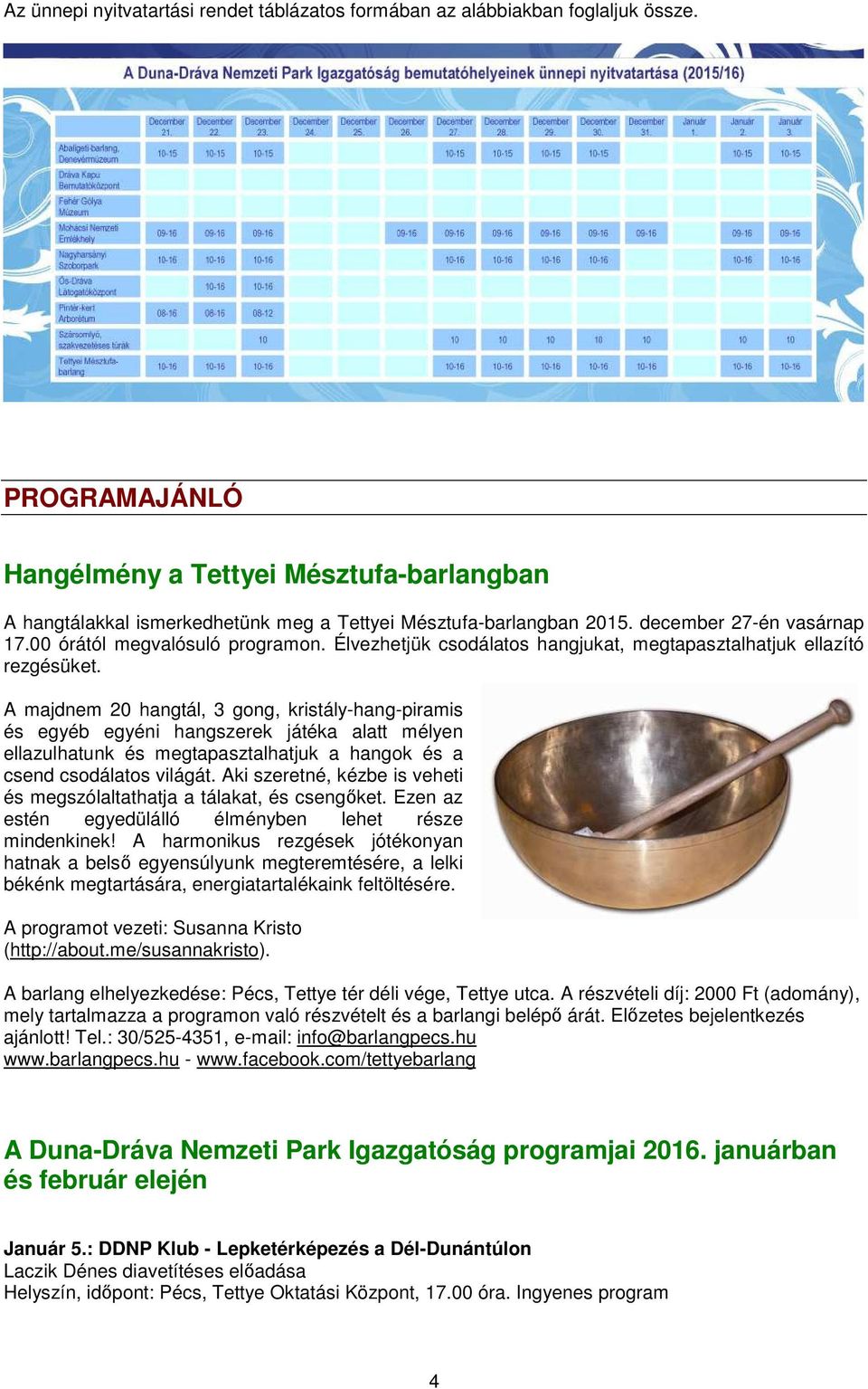 Élvezhetjük csodálatos hangjukat, megtapasztalhatjuk ellazító rezgésüket.