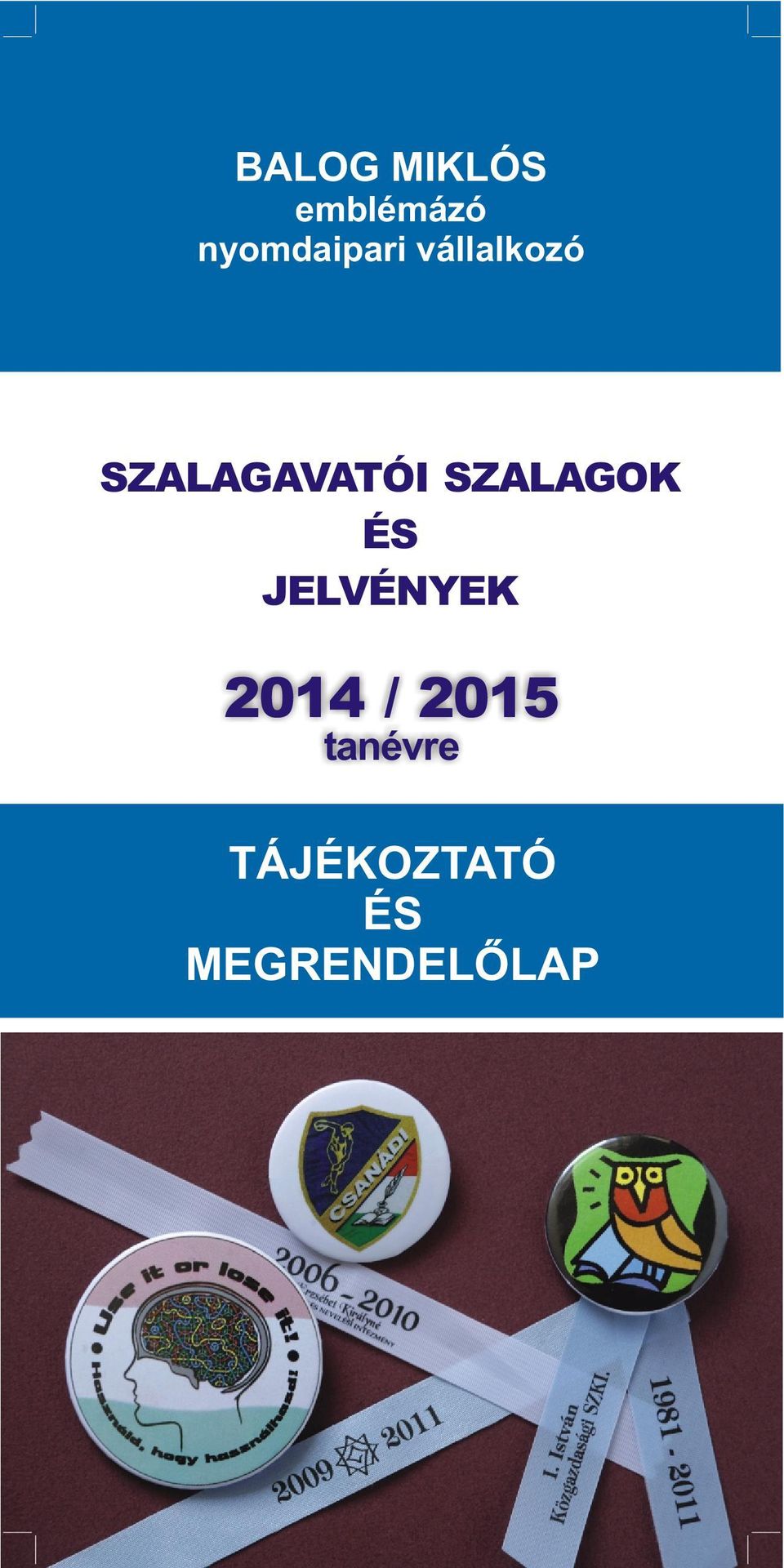 BALOG MIKLÓS. emblémázó nyomdaipari vállalkozó SZALAGAVATÓI SZALAGOK ÉS  JELVÉNYEK 2014 / tanévre TÁJÉKOZTATÓ ÉS MEGRENDELÕLAP - PDF Ingyenes  letöltés