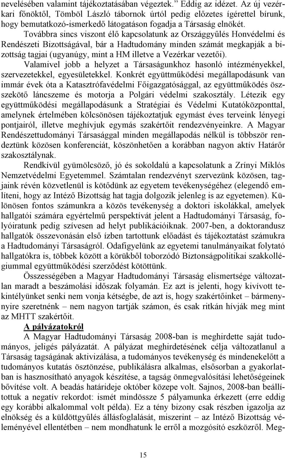 Továbbra sincs viszont élő kapcsolatunk az Országgyűlés Honvédelmi és Rendészeti Bizottságával, bár a Hadtudomány minden számát megkapják a bizottság tagjai (ugyanúgy, mint a HM illetve a Vezérkar