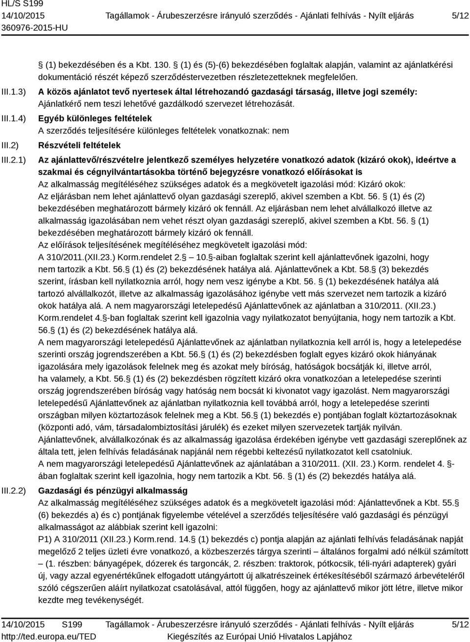 A közös ajánlatot tevő nyertesek által létrehozandó gazdasági társaság, illetve jogi személy: Ajánlatkérő nem teszi lehetővé gazdálkodó szervezet létrehozását.