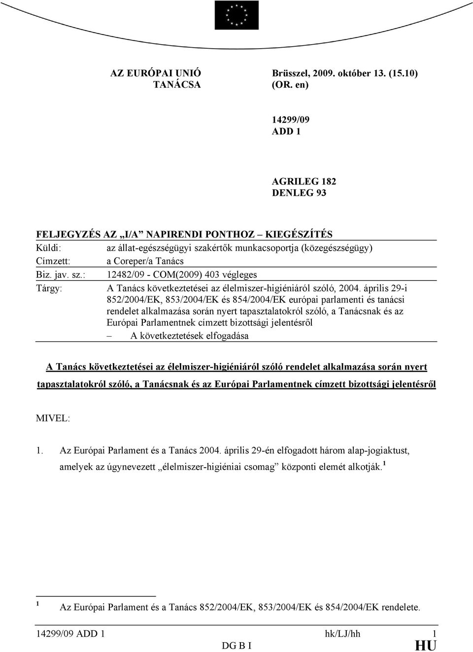 kértők munkacsoportja (közegészségügy) Címzett: a Coreper/a Tanács Biz. jav. sz.: 2482/09 - COM(2009) 403 végleges Tárgy: A Tanács következtetései az élelmiszer-higiéniáról szóló, 2004.