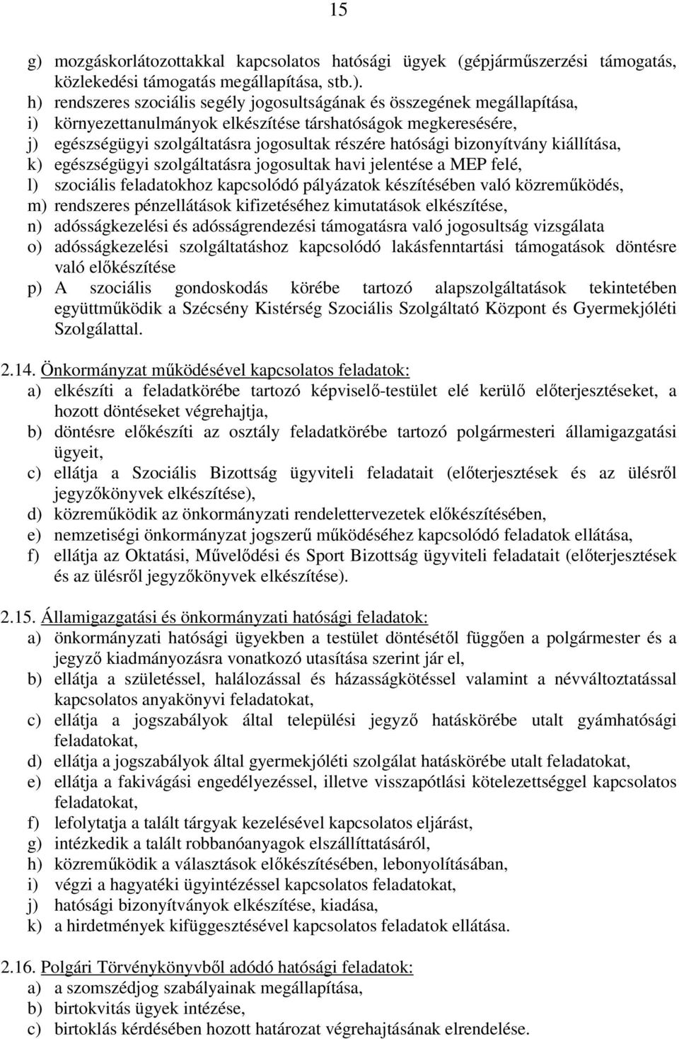 h) rendszeres szociális segély jogosultságának és összegének megállapítása, i) környezettanulmányok elkészítése társhatóságok megkeresésére, j) egészségügyi szolgáltatásra jogosultak részére hatósági