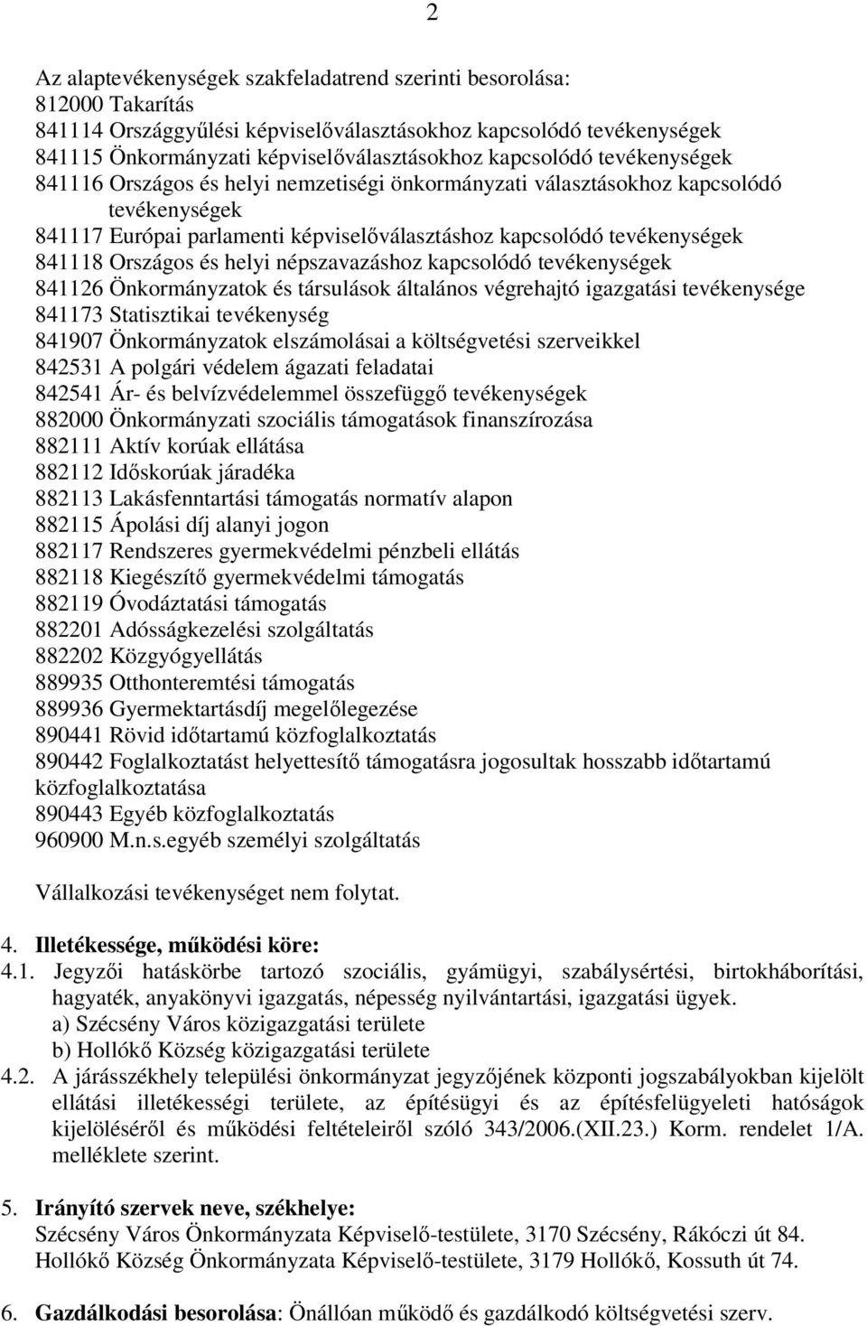 Országos és helyi népszavazáshoz kapcsolódó tevékenységek 841126 Önkormányzatok és társulások általános végrehajtó igazgatási tevékenysége 841173 Statisztikai tevékenység 841907 Önkormányzatok