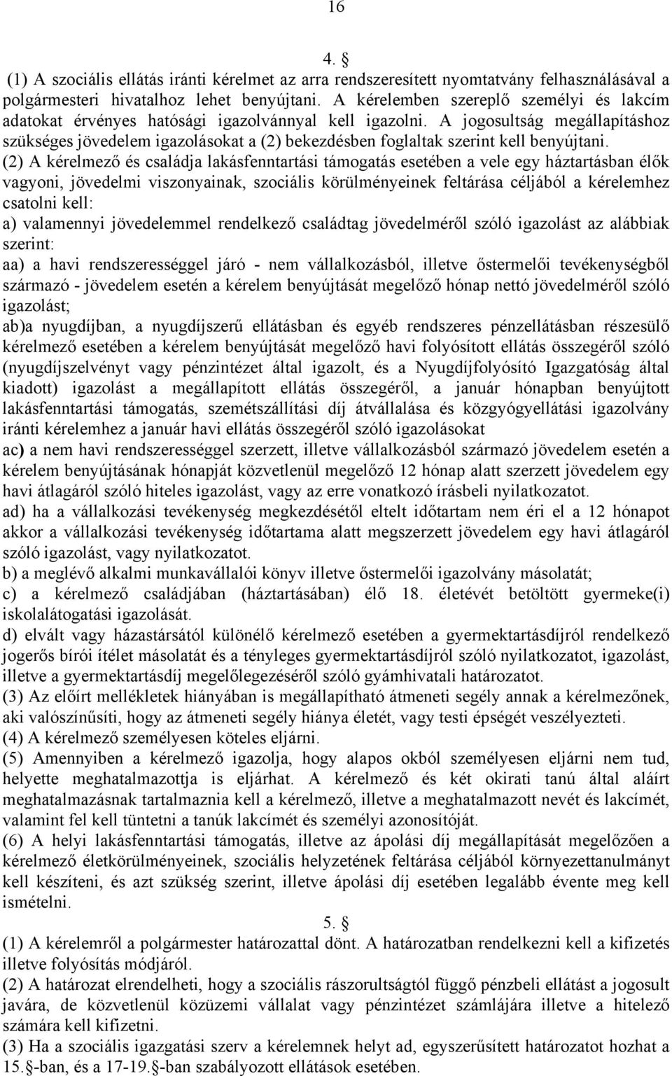 A jogosultság megállapításhoz szükséges jövedelem igazolásokat a (2) bekezdésben foglaltak szerint kell benyújtani.