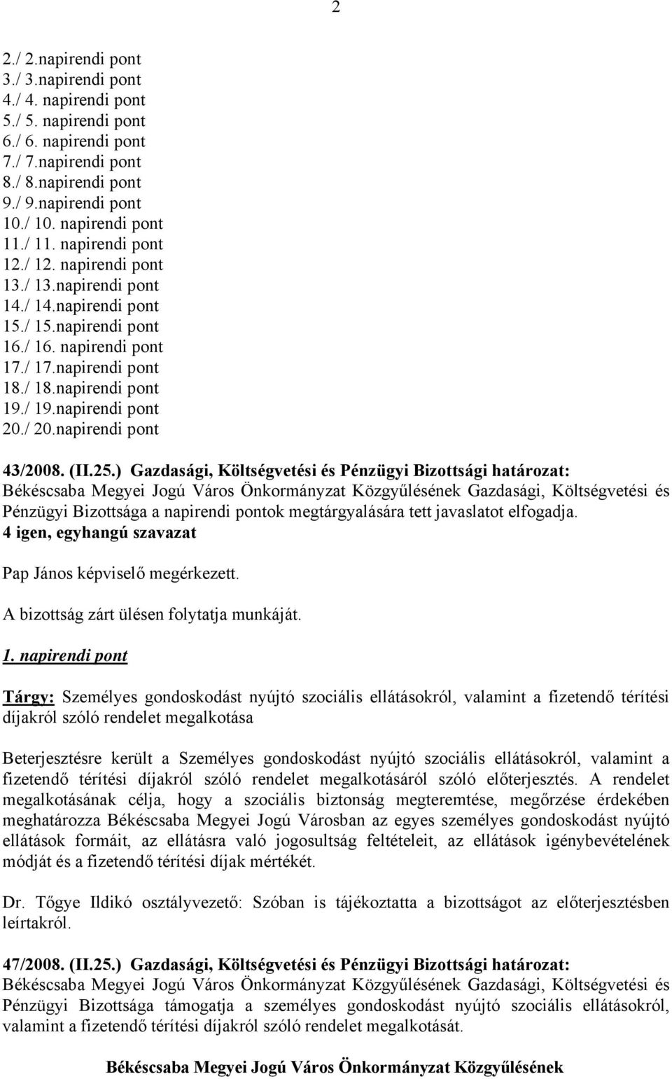 napirendi pont 20./ 20.napirendi pont 43/2008. (II.25.) Gazdasági, Költségvetési és Pénzügyi Bizottsági határozat: Pénzügyi Bizottsága a napirendi pontok megtárgyalására tett javaslatot elfogadja.