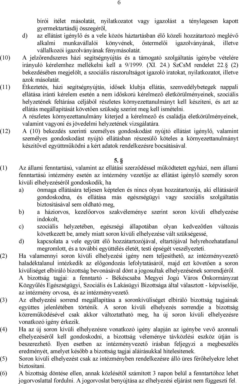 (10) A jelzőrendszeres házi segítségnyújtás és a támogató szolgáltatás igénybe vételére irányuló kérelemhez mellékelni kell a 9/1999. (XI. 24.) SzCsM rendelet 22.