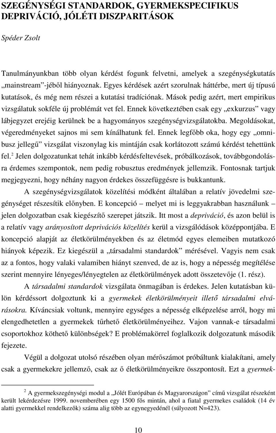 Ennek következtében csak egy exkurzus vagy lábjegyzet erejéig kerülnek be a hagyományos szegénységvizsgálatokba. Megoldásokat, végeredményeket sajnos mi sem kínálhatunk fel.