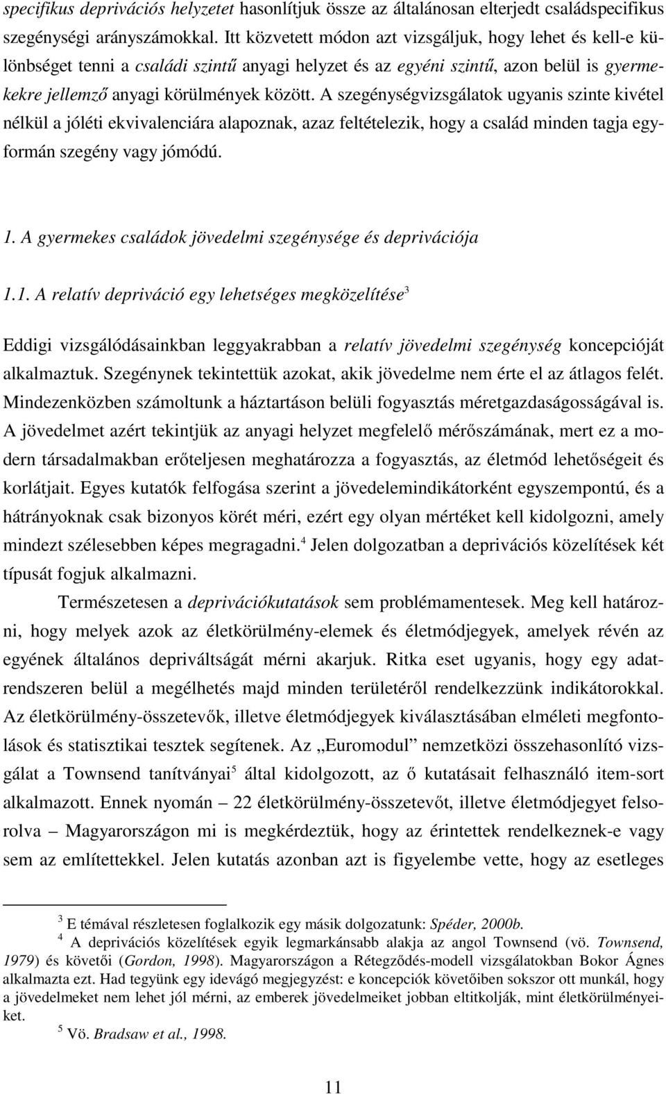 A szegénységvizsgálatok ugyanis szinte kivétel nélkül a jóléti ekvivalenciára alapoznak, azaz feltételezik, hogy a család minden tagja egyformán szegény vagy jómódú. 1.