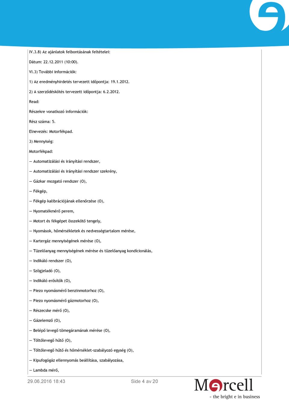 3) Mennyiség: Motorfékpad: Automatizálási és irányítási rendszer, Automatizálási és irányítási rendszer szekrény, Gázkar mozgató rendszer (O), Fékgép, Fékgép kalibrációjának ellenőrzése (O),