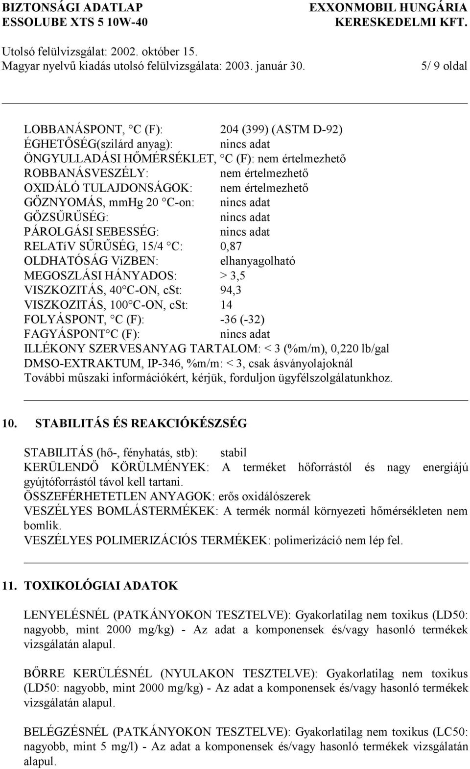 VISZKOZITÁS, 40 C-ON, cst: 94,3 VISZKOZITÁS, 100 C-ON, cst: 14 FOLYÁSPONT, C (F): -36 (-32) FAGYÁSPONT C (F): nincs adat ILLÉKONY SZERVESANYAG TARTALOM: < 3 (%m/m), 0,220 lb/gal DMSO-EXTRAKTUM,