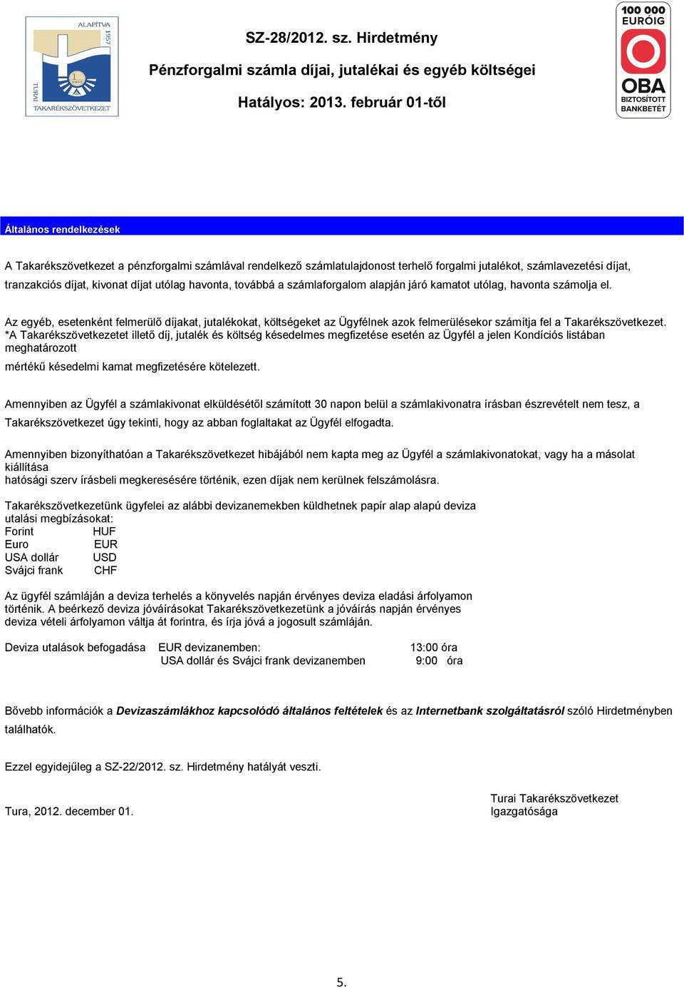 Az egyéb, esetenként felmerülő díjakat, jutalékokat, költségeket az Ügyfélnek azok felmerülésekor számítja fel a Takarékszövetkezet.