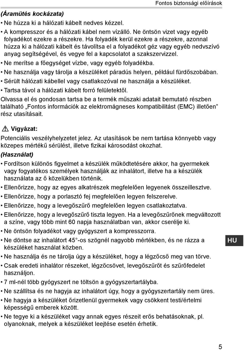 Ne merítse a főegységet vízbe, vagy egyéb folyadékba. Ne használja vagy tárolja a készüléket páradús helyen, például fürdőszobában.