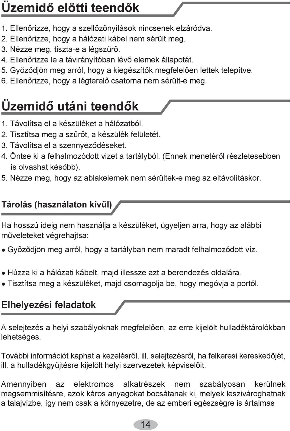 Üzemidő utáni teendők 1. Távolítsa el a készüléket a hálózatból. 2. Tisztítsa meg a szűrőt, a készülék felületét. 3. Távolítsa el a szennyeződéseket. 4. Öntse ki a felhalmozódott vizet a tartályból.