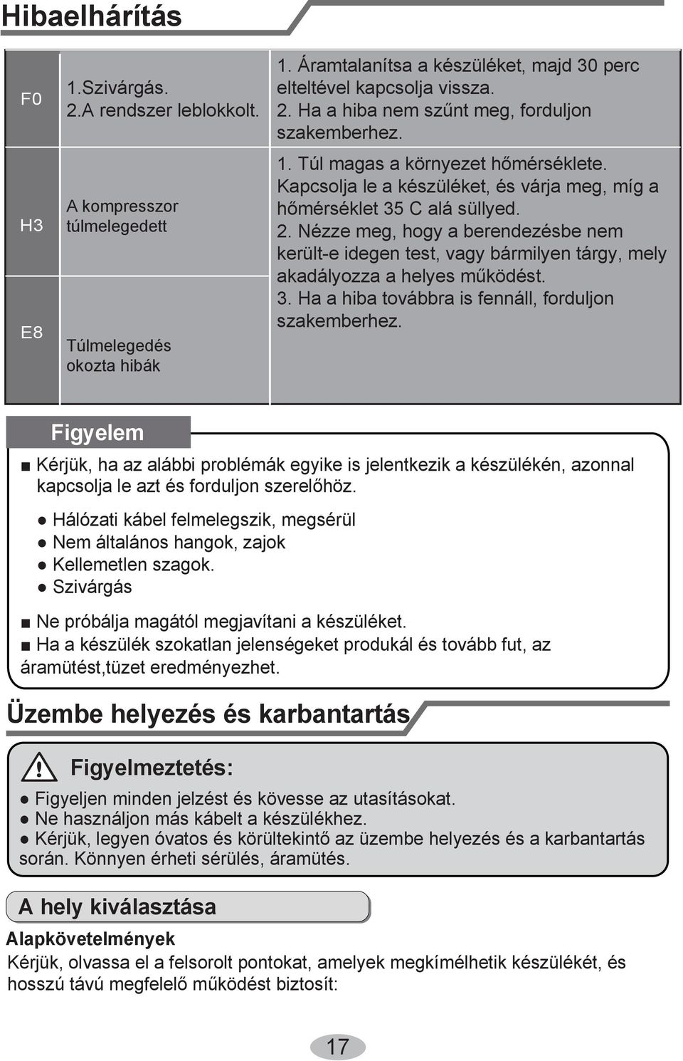 Nézze meg, hogy a berendezésbe nem került-e idegen test, vagy bármilyen tárgy, mely akadályozza a helyes működést. a a hiba továbbra is fennáll, forduljon szakemberhez.