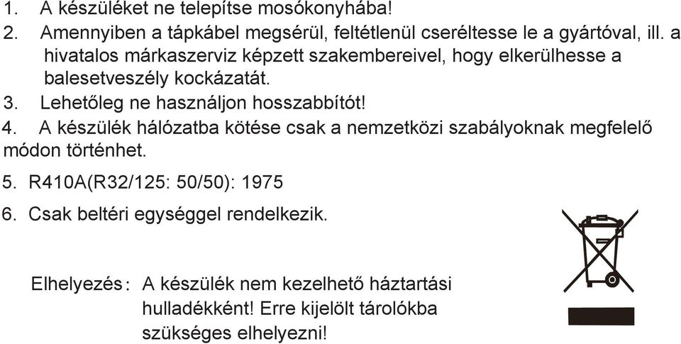 Lehetőleg ne használjon hosszabbítót! 4. A készülék hálózatba kötése csak a nemzetközi szabályoknak megfelelő módon történhet. 5.