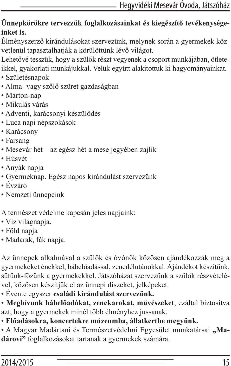 Lehetővé tesszük, hogy a szülők részt vegyenek a csoport munkájában, ötleteikkel, gyakorlati munkájukkal. Velük együtt alakítottuk ki hagyományainkat.